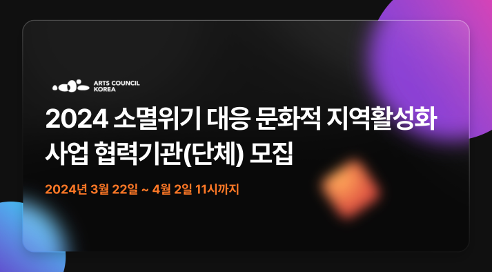 ARTS COUNCIL KOREA, 2024 소멸위기 대응 문화적 지역활성화 사업 협력기관(단체) 모집, 2024년 3월 22일 ~ 4월 2일 11시까지